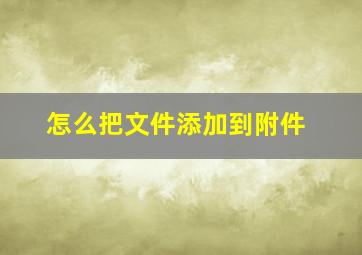 怎么把文件添加到附件