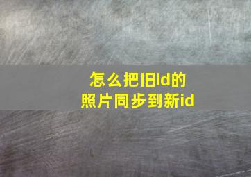 怎么把旧id的照片同步到新id