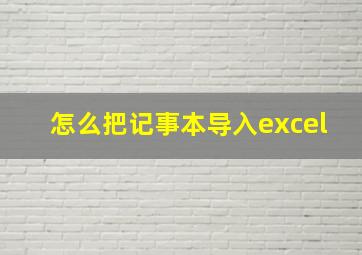 怎么把记事本导入excel