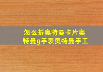 怎么折奥特曼卡片奥特曼g手表奥特曼手工