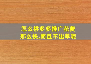 怎么拼多多推广花费那么快,而且不出单呢