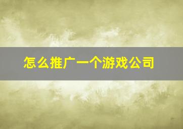 怎么推广一个游戏公司