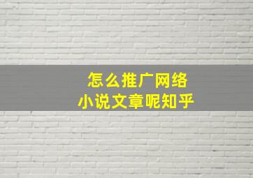 怎么推广网络小说文章呢知乎