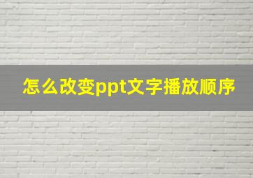 怎么改变ppt文字播放顺序