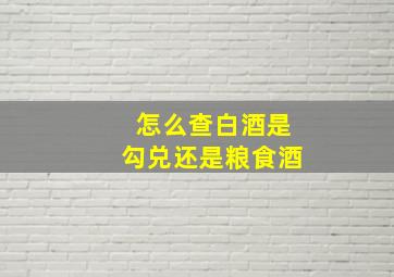 怎么查白酒是勾兑还是粮食酒