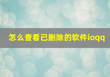 怎么查看已删除的软件ioqq