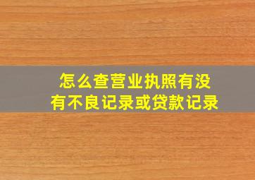 怎么查营业执照有没有不良记录或贷款记录