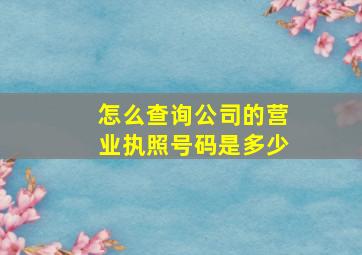 怎么查询公司的营业执照号码是多少