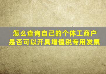 怎么查询自己的个体工商户是否可以开具增值税专用发票