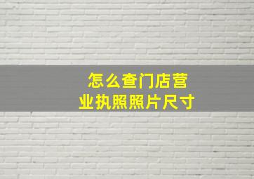 怎么查门店营业执照照片尺寸