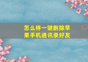 怎么样一键删除苹果手机通讯录好友