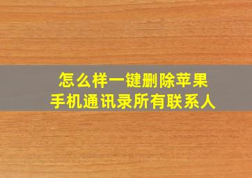 怎么样一键删除苹果手机通讯录所有联系人