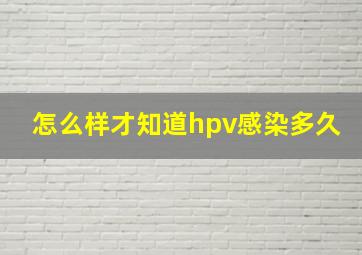 怎么样才知道hpv感染多久