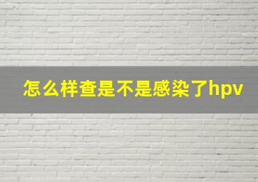 怎么样查是不是感染了hpv