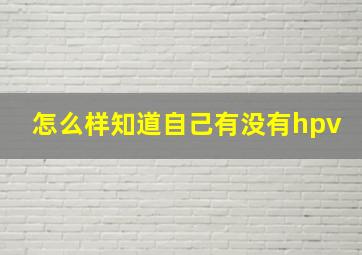 怎么样知道自己有没有hpv