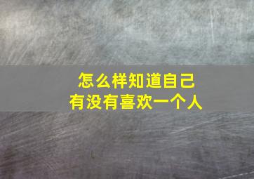 怎么样知道自己有没有喜欢一个人