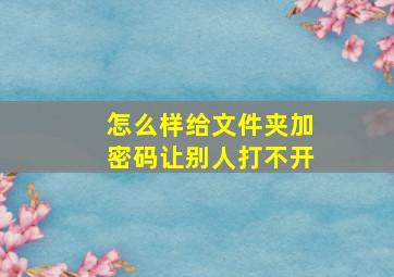 怎么样给文件夹加密码让别人打不开