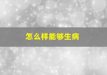 怎么样能够生病