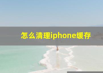 怎么清理iphone缓存