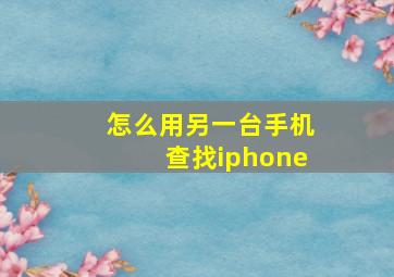 怎么用另一台手机查找iphone