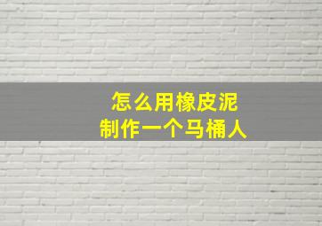 怎么用橡皮泥制作一个马桶人