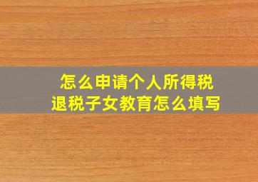 怎么申请个人所得税退税子女教育怎么填写