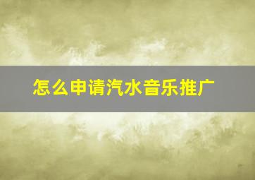 怎么申请汽水音乐推广