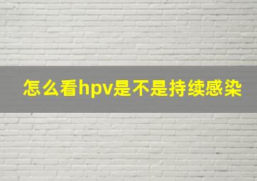 怎么看hpv是不是持续感染