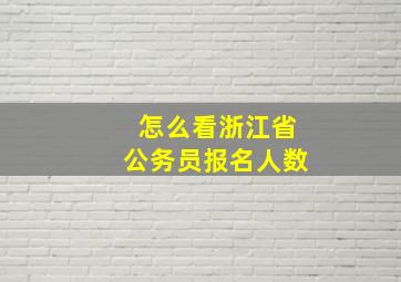 怎么看浙江省公务员报名人数