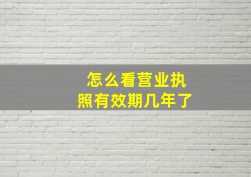 怎么看营业执照有效期几年了