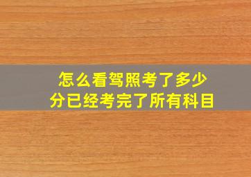 怎么看驾照考了多少分已经考完了所有科目