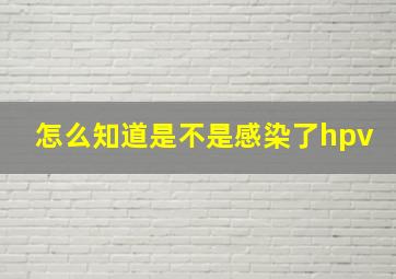 怎么知道是不是感染了hpv