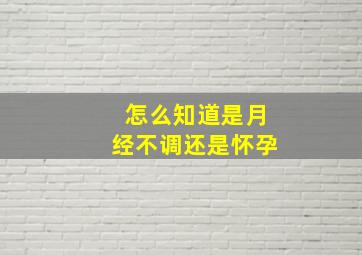 怎么知道是月经不调还是怀孕