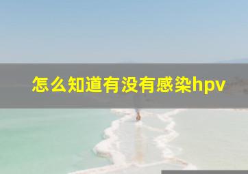 怎么知道有没有感染hpv