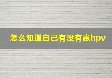 怎么知道自己有没有患hpv