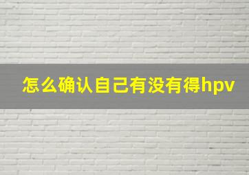 怎么确认自己有没有得hpv