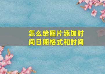 怎么给图片添加时间日期格式和时间