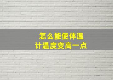 怎么能使体温计温度变高一点