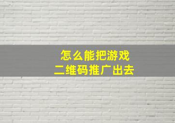 怎么能把游戏二维码推广出去