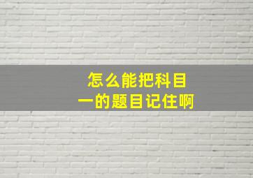 怎么能把科目一的题目记住啊