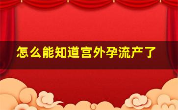 怎么能知道宫外孕流产了