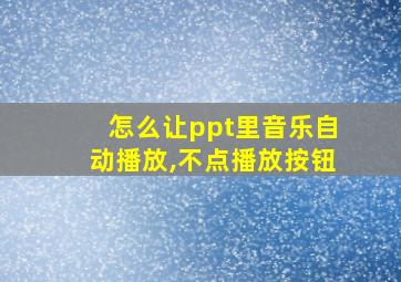 怎么让ppt里音乐自动播放,不点播放按钮