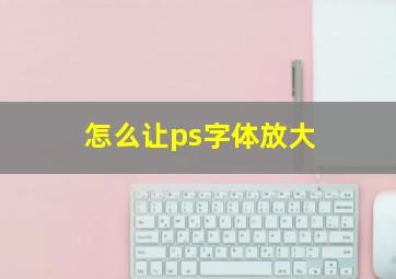 怎么让ps字体放大