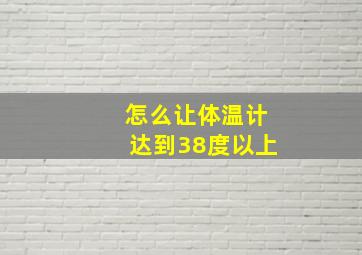 怎么让体温计达到38度以上