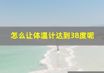 怎么让体温计达到38度呢