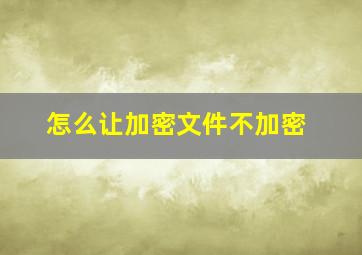 怎么让加密文件不加密