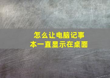 怎么让电脑记事本一直显示在桌面