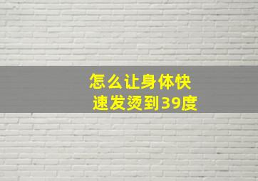 怎么让身体快速发烫到39度