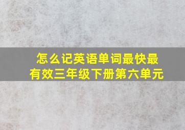 怎么记英语单词最快最有效三年级下册第六单元