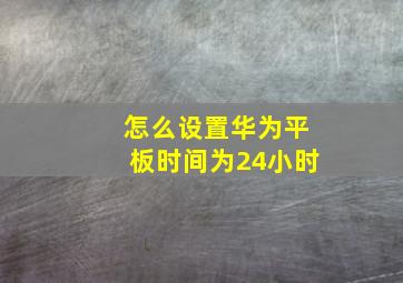 怎么设置华为平板时间为24小时